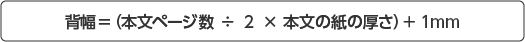 背幅=(本文ページ数÷2×本文の紙の厚さ)+1mm
